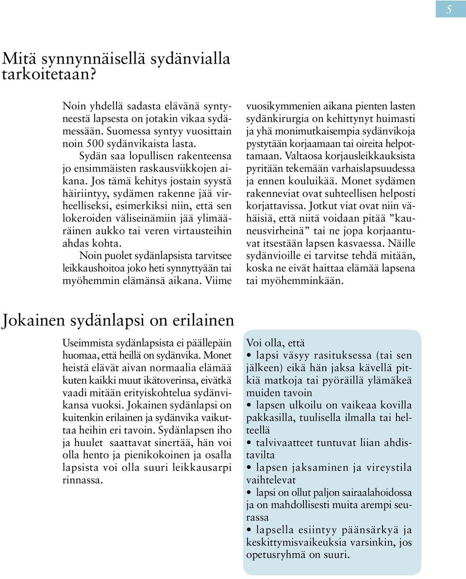 Jos tämä kehitys jostain syystä häiriintyy, sydämen rakenne jää virheelliseksi, esimerkiksi niin, että sen lokeroiden väliseinämiin jää ylimääräinen aukko tai veren virtausteihin ahdas kohta.