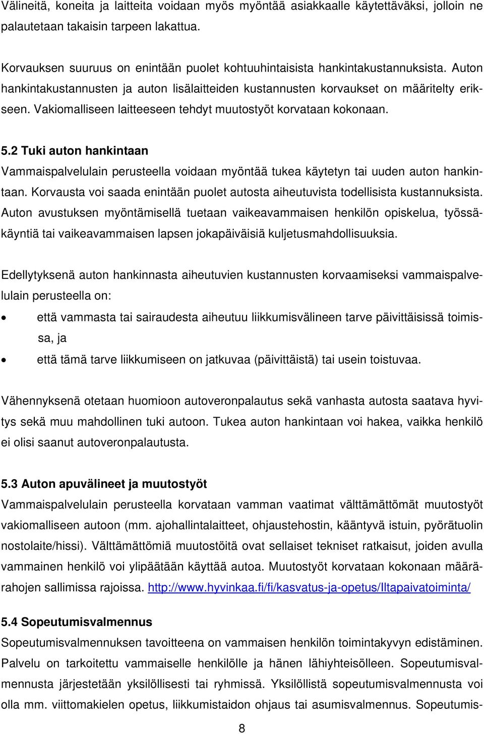 Vakiomalliseen laitteeseen tehdyt muutostyöt korvataan kokonaan. 5.2 Tuki auton hankintaan Vammaispalvelulain perusteella voidaan myöntää tukea käytetyn tai uuden auton hankintaan.