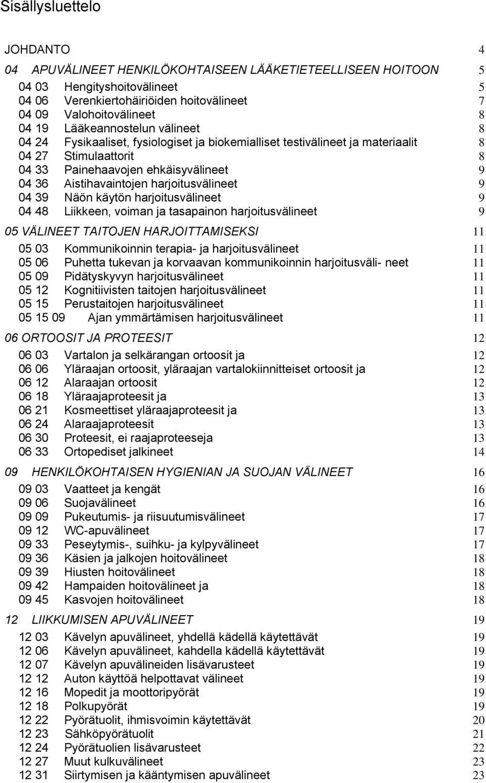 harjoitusvälineet 9 04 39 Näön käytön harjoitusvälineet 9 04 48 Liikkeen, voiman ja tasapainon harjoitusvälineet 9 05 VÄLINEET TAITOJEN HARJOITTAMISEKSI 11 05 03 Kommunikoinnin terapia- ja