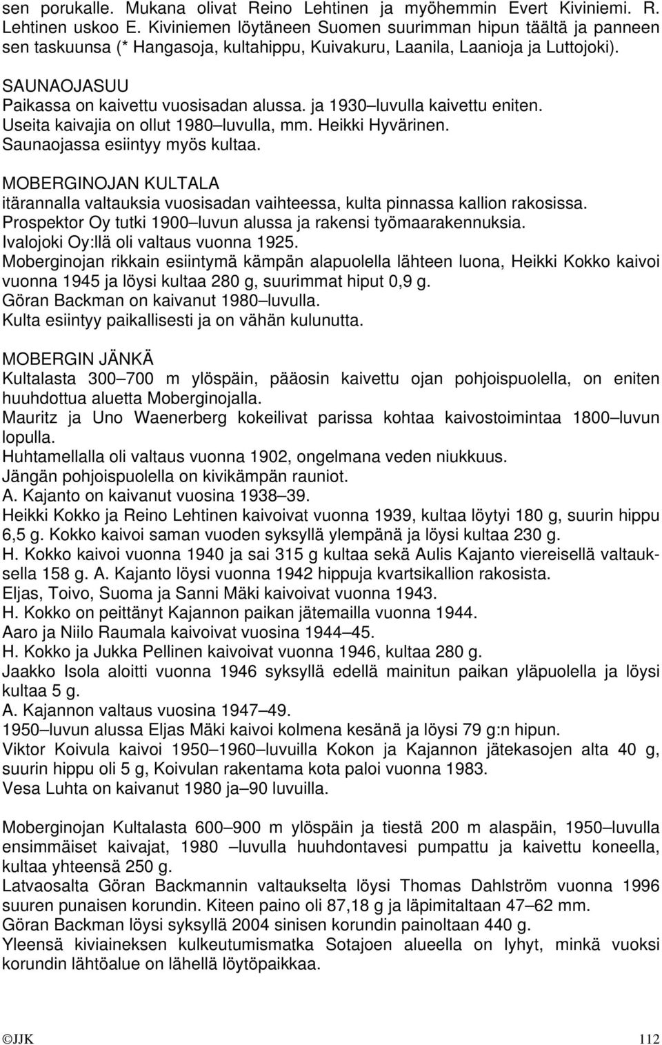 ja 1930 luvulla kaivettu eniten. Useita kaivajia on ollut 1980 luvulla, mm. Heikki Hyvärinen. Saunaojassa esiintyy myös kultaa.