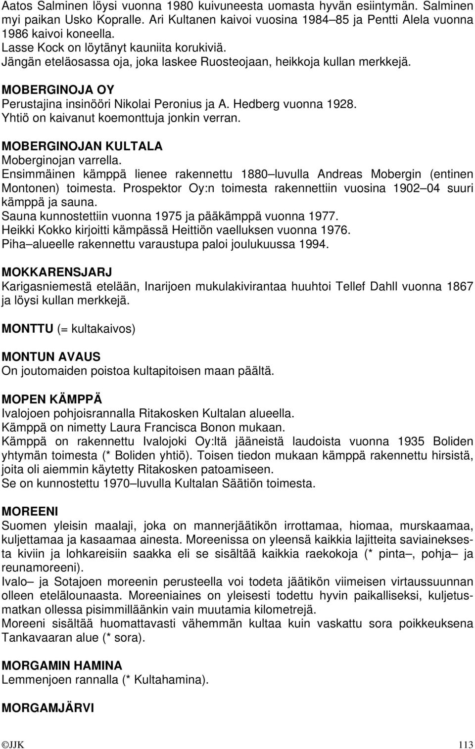 Yhtiö on kaivanut koemonttuja jonkin verran. MOBERGINOJAN KULTALA Moberginojan varrella. Ensimmäinen kämppä lienee rakennettu 1880 luvulla Andreas Mobergin (entinen Montonen) toimesta.