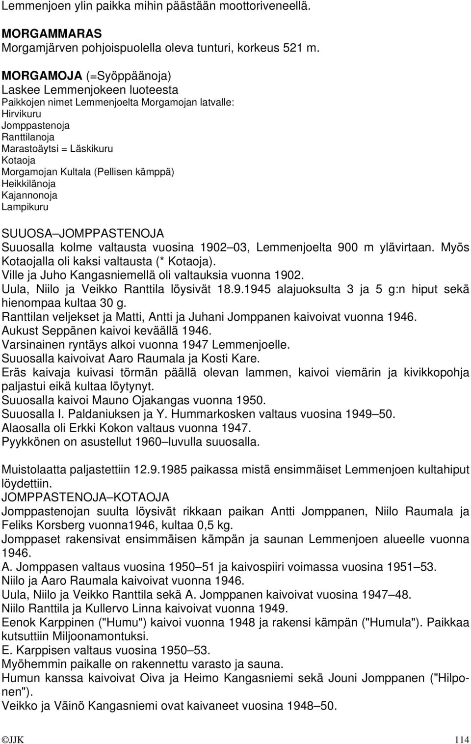 (Pellisen kämppä) Heikkilänoja Kajannonoja Lampikuru SUUOSA JOMPPASTENOJA Suuosalla kolme valtausta vuosina 1902 03, Lemmenjoelta 900 m ylävirtaan. Myös Kotaojalla oli kaksi valtausta (* Kotaoja).