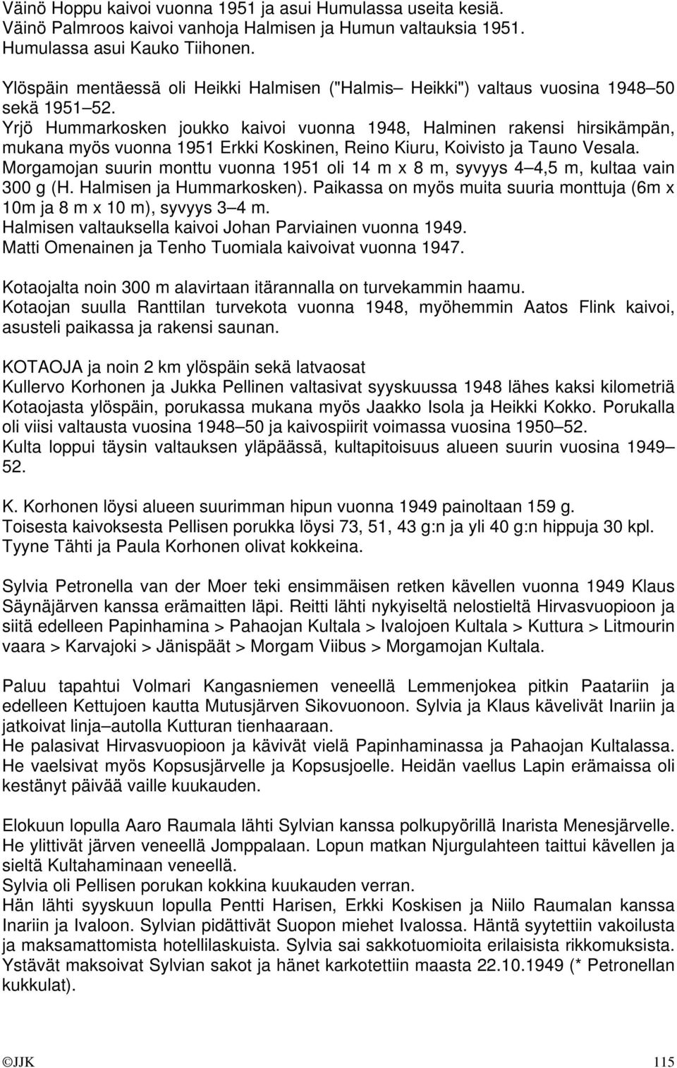 Yrjö Hummarkosken joukko kaivoi vuonna 1948, Halminen rakensi hirsikämpän, mukana myös vuonna 1951 Erkki Koskinen, Reino Kiuru, Koivisto ja Tauno Vesala.