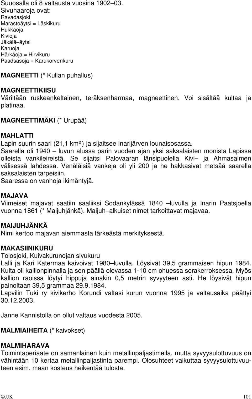 ruskeankeltainen, teräksenharmaa, magneettinen. Voi sisältää kultaa ja platinaa. MAGNEETTIMÄKI (* Urupää) MAHLATTI Lapin suurin saari (21,1 km²) ja sijaitsee Inarijärven lounaisosassa.