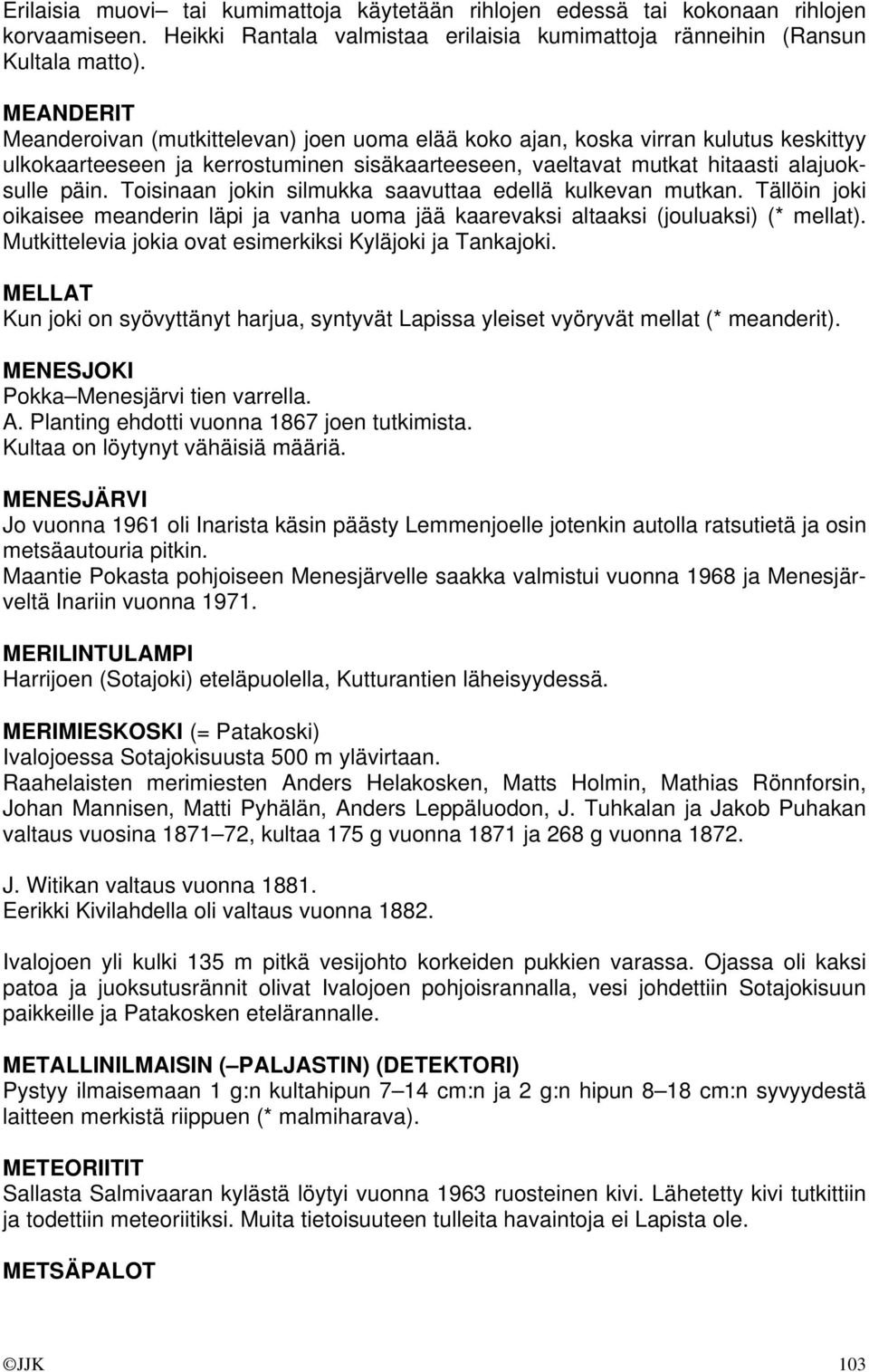 Toisinaan jokin silmukka saavuttaa edellä kulkevan mutkan. Tällöin joki oikaisee meanderin läpi ja vanha uoma jää kaarevaksi altaaksi (jouluaksi) (* mellat).