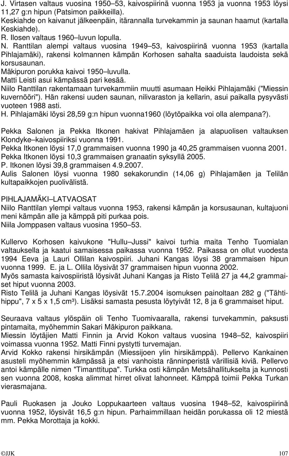 Ranttilan alempi valtaus vuosina 1949 53, kaivospiirinä vuonna 1953 (kartalla Pihlajamäki), rakensi kolmannen kämpän Korhosen sahalta saaduista laudoista sekä korsusaunan.