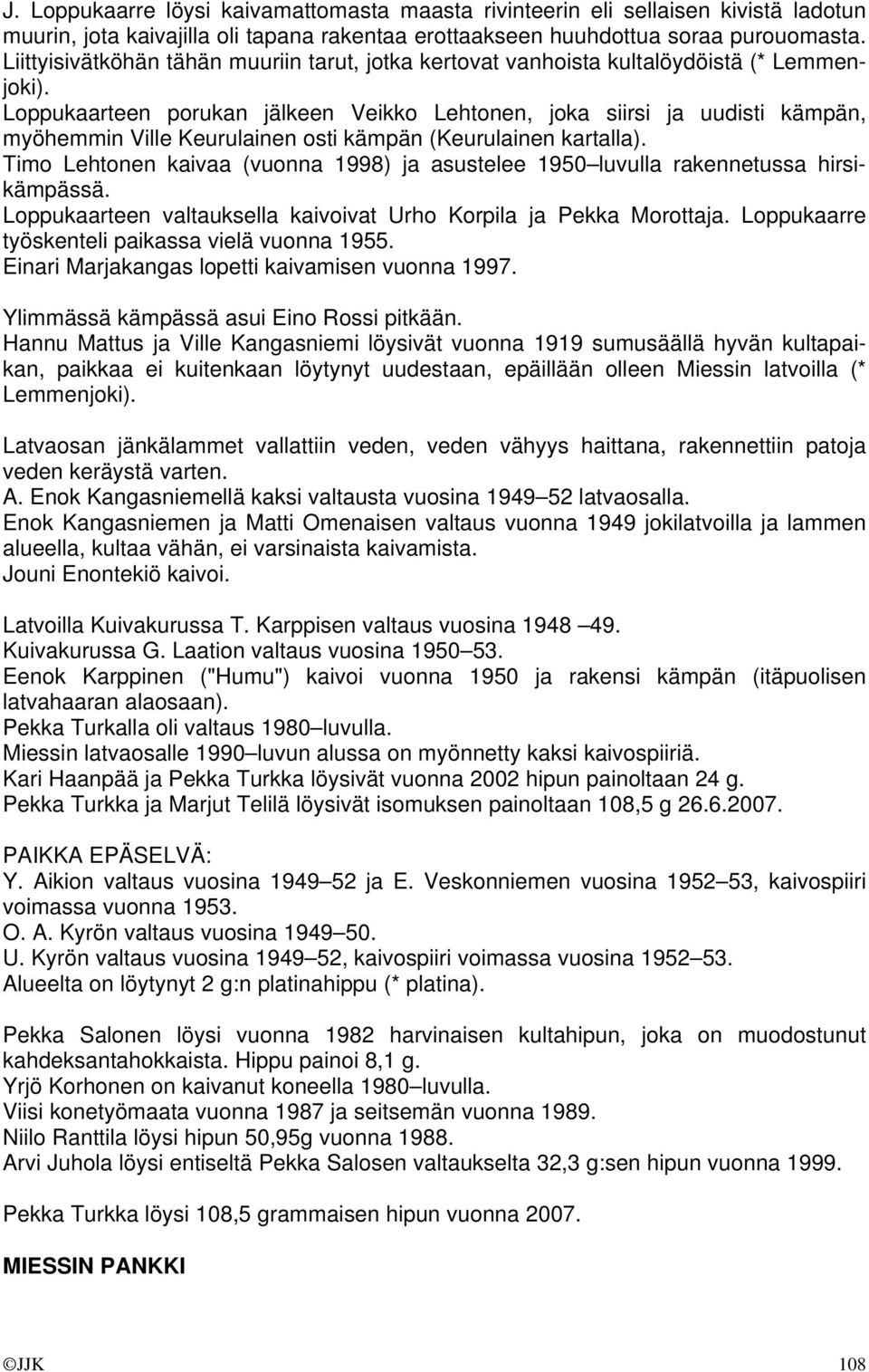 Loppukaarteen porukan jälkeen Veikko Lehtonen, joka siirsi ja uudisti kämpän, myöhemmin Ville Keurulainen osti kämpän (Keurulainen kartalla).