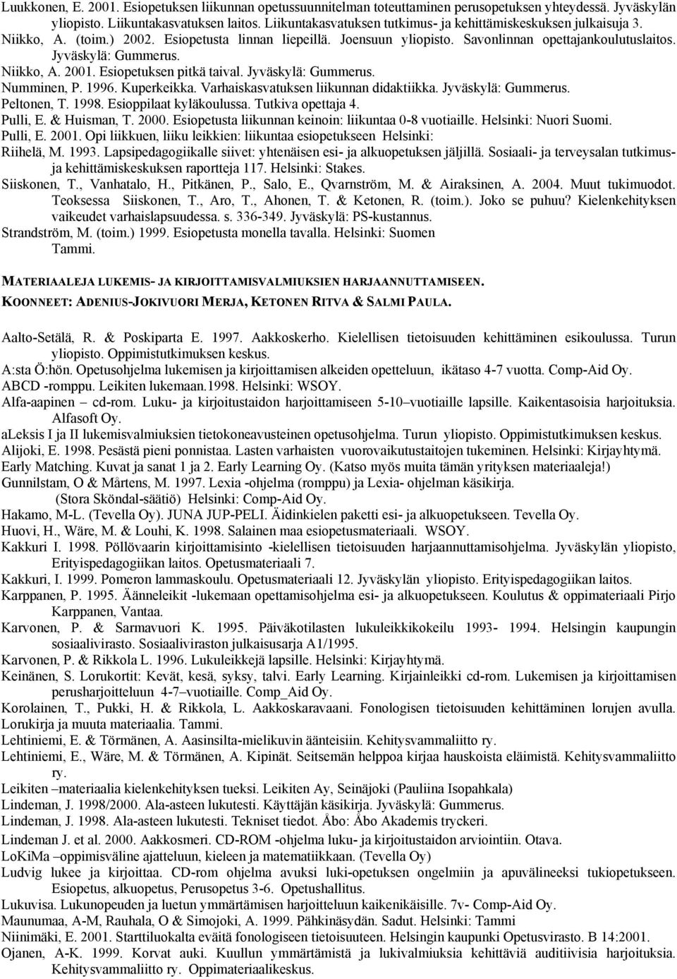 Niikko, A. 2001. Esiopetuksen pitkä taival. Jyväskylä: Gummerus. Numminen, P. 1996. Kuperkeikka. Varhaiskasvatuksen liikunnan didaktiikka. Jyväskylä: Gummerus. Peltonen, T. 1998.