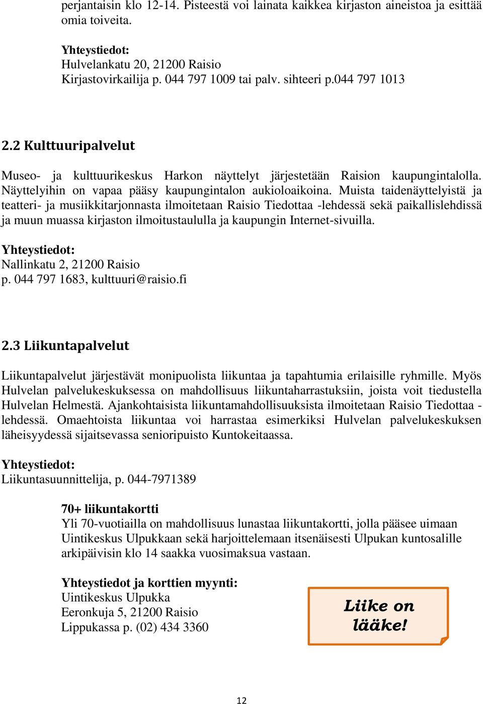 Muista taidenäyttelyistä ja teatteri- ja musiikkitarjonnasta ilmoitetaan Raisio Tiedottaa -lehdessä sekä paikallislehdissä ja muun muassa kirjaston ilmoitustaululla ja kaupungin Internet-sivuilla.