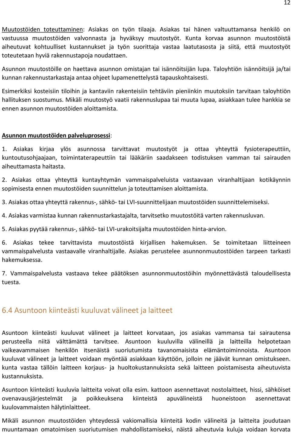 Asunnon muutostöille on haettava asunnon omistajan tai isännöitsijän lupa. Taloyhtiön isännöitsijä ja/tai kunnan rakennustarkastaja antaa ohjeet lupamenettelystä tapauskohtaisesti.