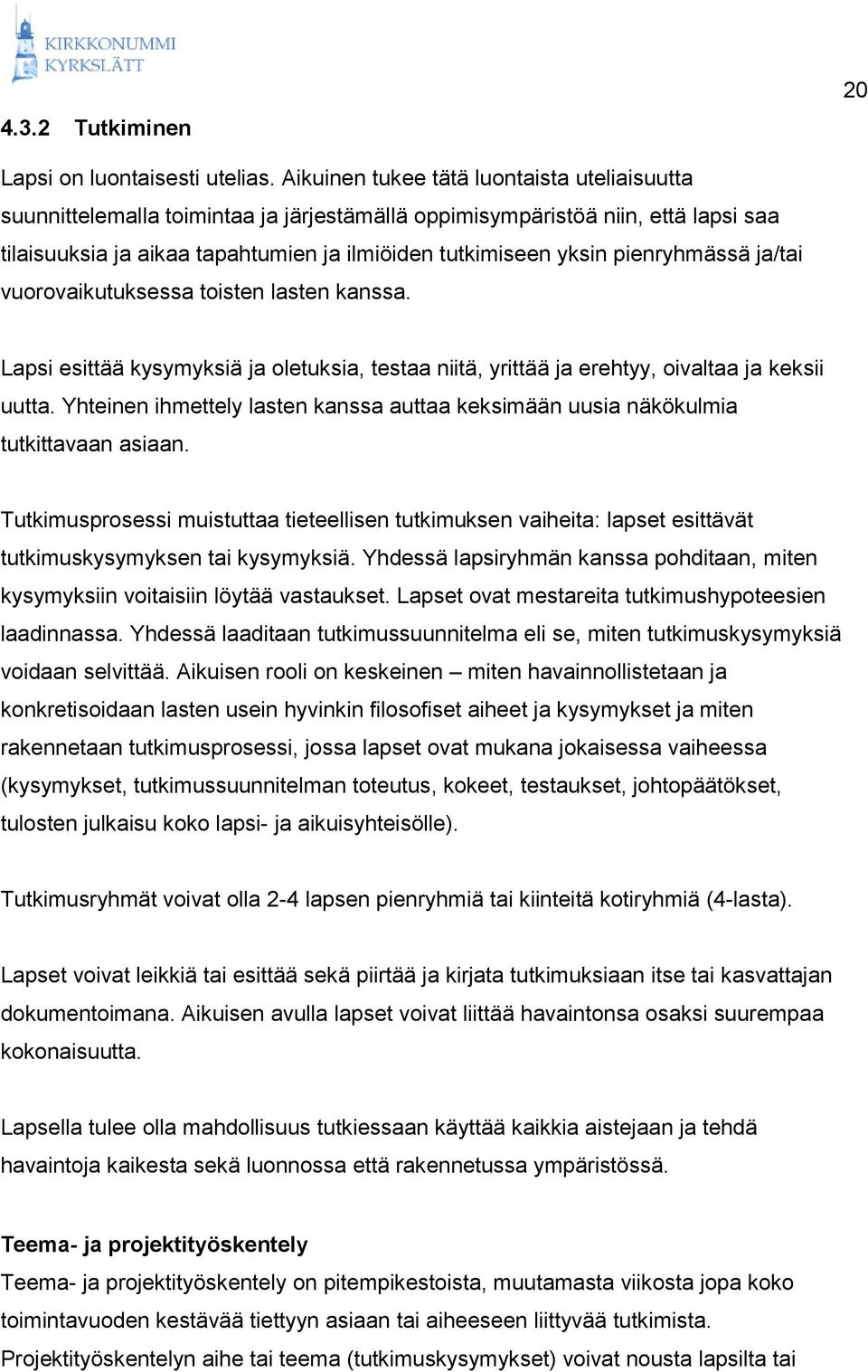 pienryhmässä ja/tai vuorovaikutuksessa toisten lasten kanssa. Lapsi esittää kysymyksiä ja oletuksia, testaa niitä, yrittää ja erehtyy, oivaltaa ja keksii uutta.