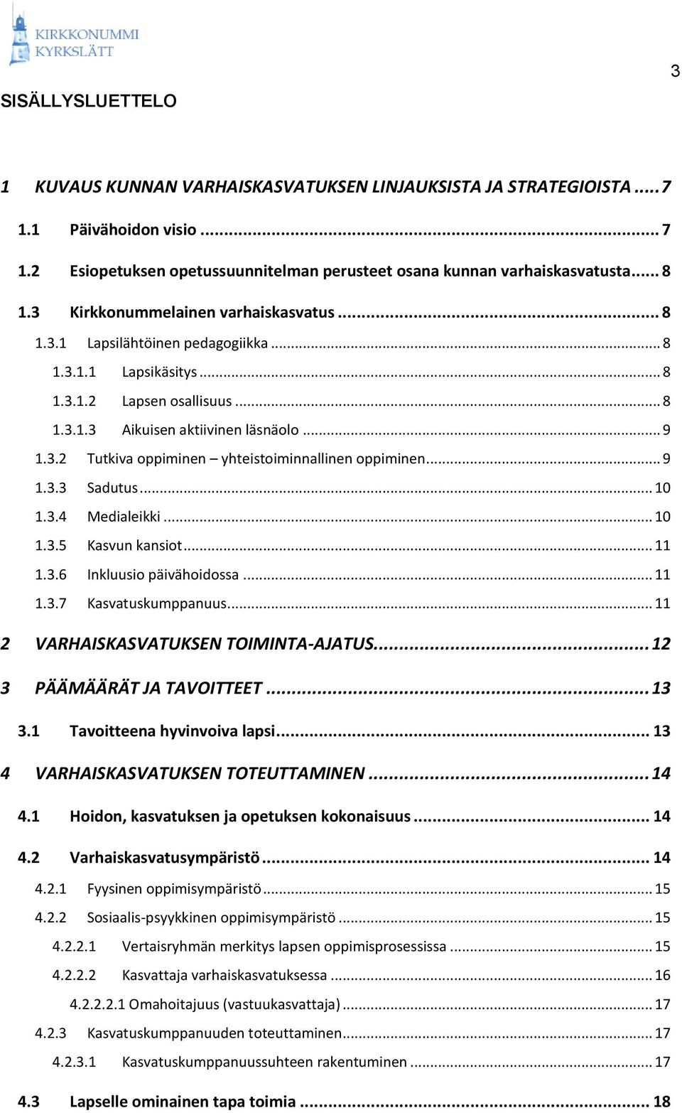 .. 9 1.3.3 Sadutus... 10 1.3.4 Medialeikki... 10 1.3.5 Kasvun kansiot... 11 1.3.6 Inkluusio päivähoidossa... 11 1.3.7 Kasvatuskumppanuus... 11 2 VARHAISKASVATUKSEN TOIMINTA-AJATUS.