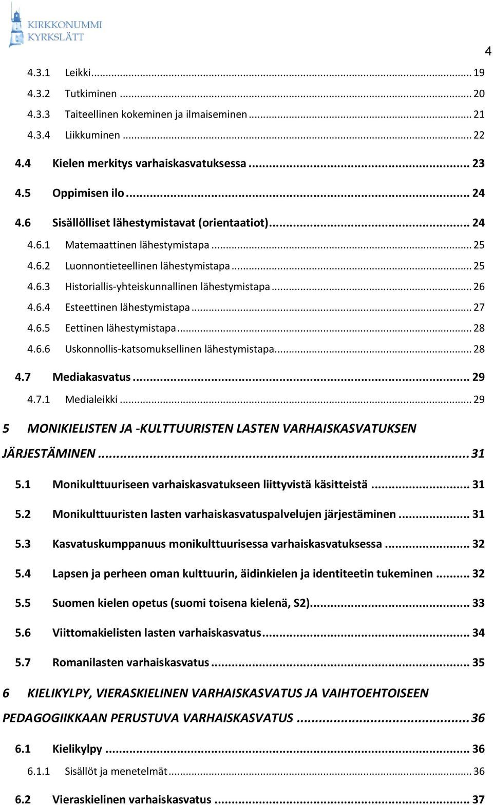 6.4 Esteettinen lähestymistapa... 27 4.6.5 Eettinen lähestymistapa... 28 4.6.6 Uskonnollis-katsomuksellinen lähestymistapa... 28 4.7 Mediakasvatus... 29 4.7.1 Medialeikki.