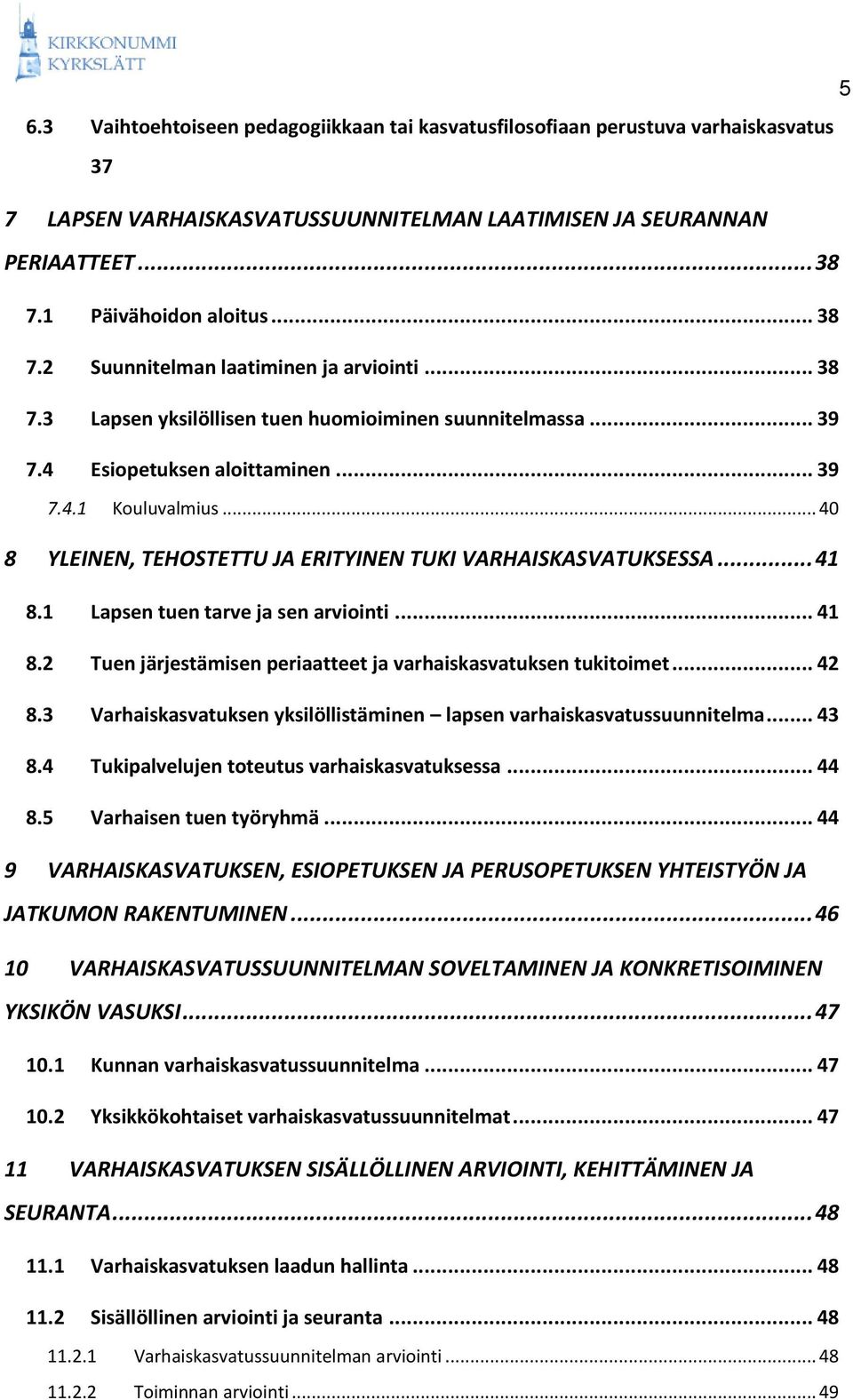 .. 40 8 YLEINEN, TEHOSTETTU JA ERITYINEN TUKI VARHAISKASVATUKSESSA... 41 8.1 Lapsen tuen tarve ja sen arviointi... 41 8.2 Tuen järjestämisen periaatteet ja varhaiskasvatuksen tukitoimet... 42 8.