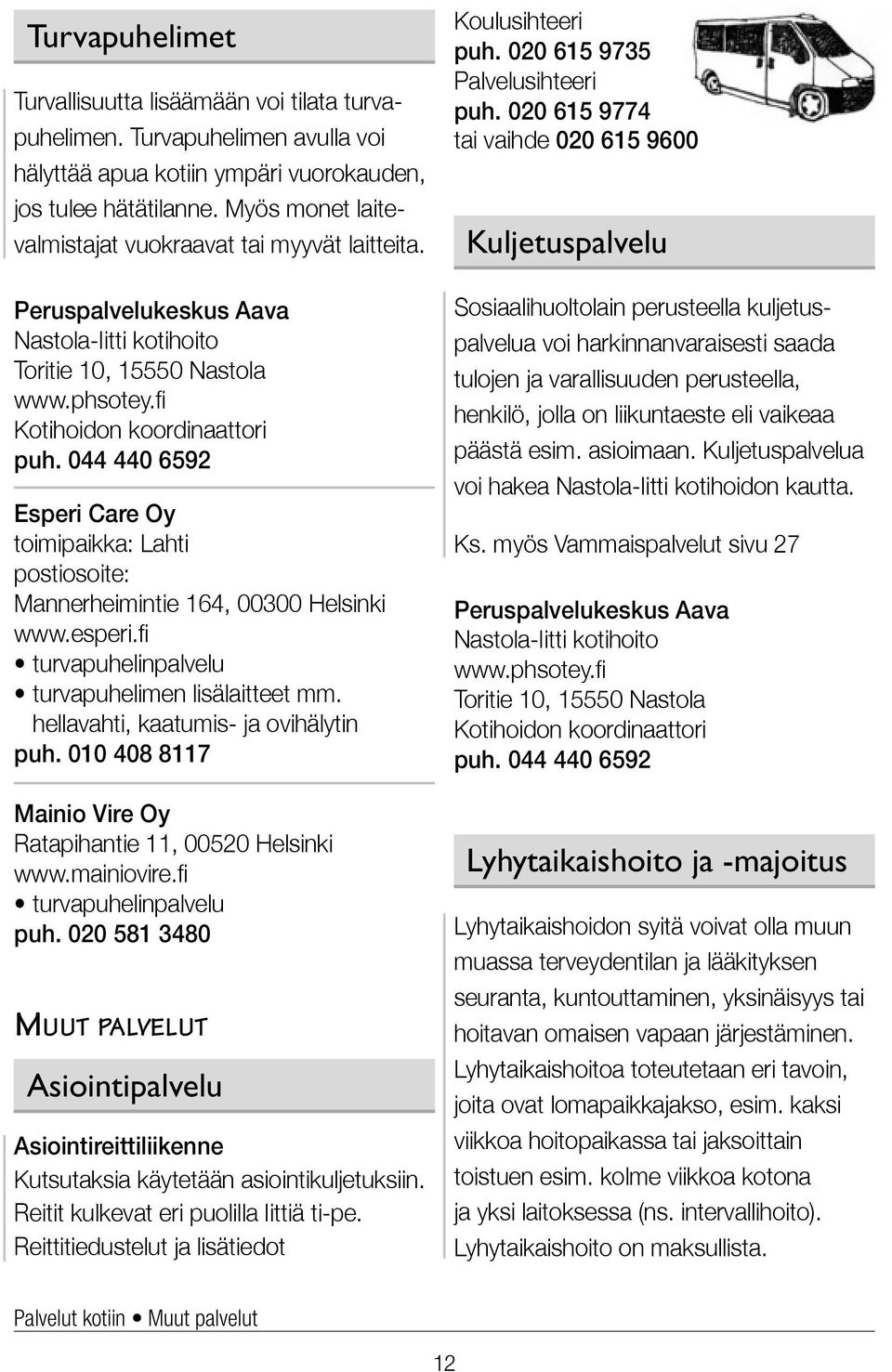 044 440 6592 Esperi Care Oy toimipaikka: Lahti postiosoite: Mannerheimintie 164, 00300 Helsinki www.esperi.fi turvapuhelinpalvelu turvapuhelimen lisälaitteet mm.
