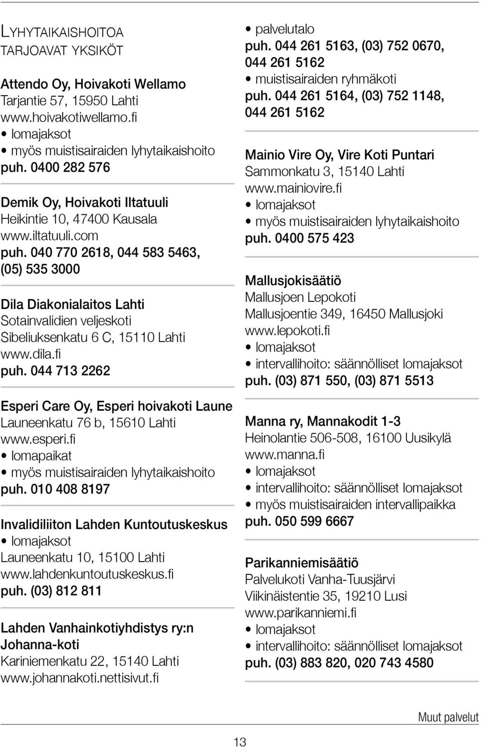 040 770 2618, 044 583 5463, (05) 535 3000 Dila Diakonialaitos Lahti Sotainvalidien veljeskoti Sibeliuksenkatu 6 C, 15110 Lahti www.dila.fi puh.