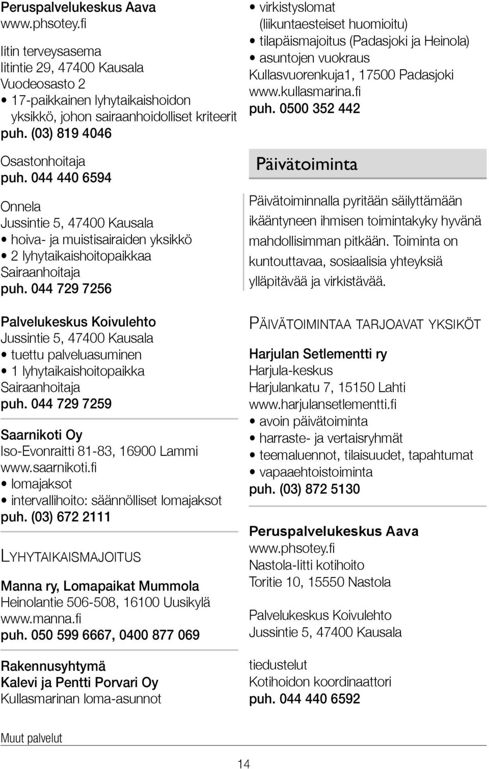 044 729 7256 Palvelukeskus Koivulehto Jussintie 5, 47400 Kausala tuettu palveluasuminen 1 lyhytaikaishoitopaikka Sairaanhoitaja puh. 044 729 7259 Saarnikoti Oy Iso-Evonraitti 81-83, 16900 Lammi www.