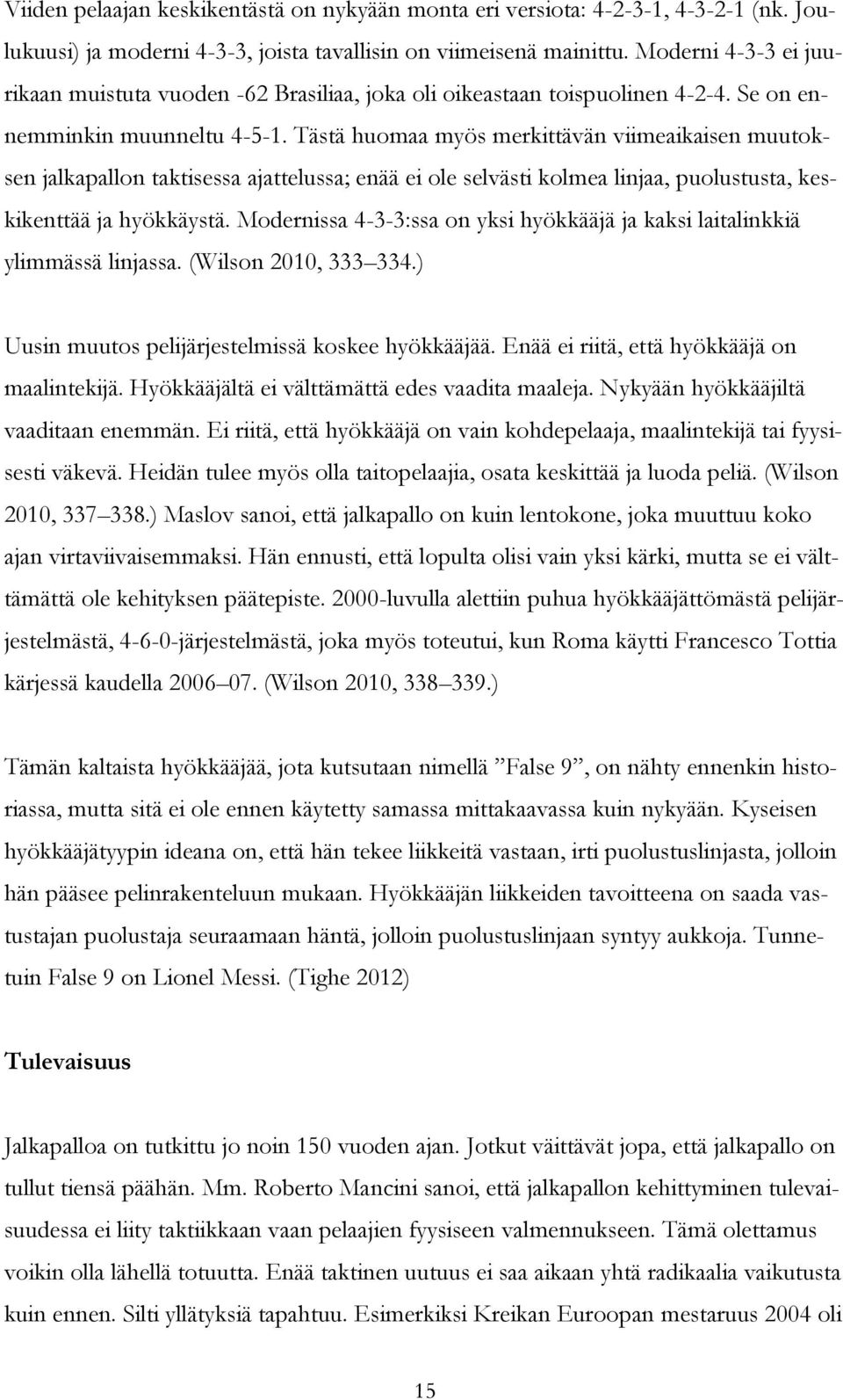 Tästä huomaa myös merkittävän viimeaikaisen muutoksen jalkapallon taktisessa ajattelussa; enää ei ole selvästi kolmea linjaa, puolustusta, keskikenttää ja hyökkäystä.