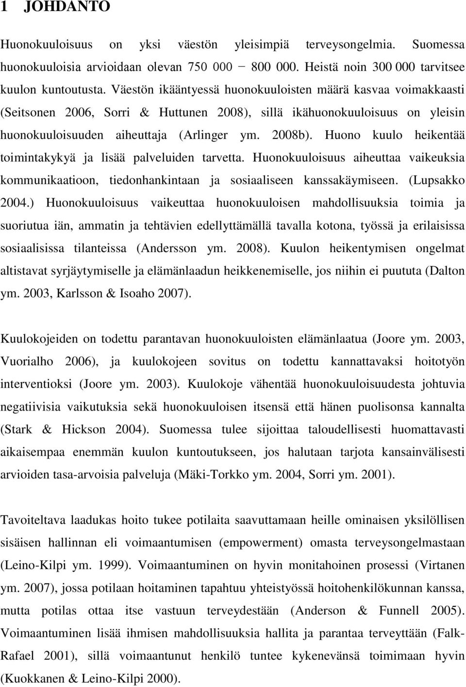 Huono kuulo heikentää toimintakykyä ja lisää palveluiden tarvetta. Huonokuuloisuus aiheuttaa vaikeuksia kommunikaatioon, tiedonhankintaan ja sosiaaliseen kanssakäymiseen. (Lupsakko 2004.