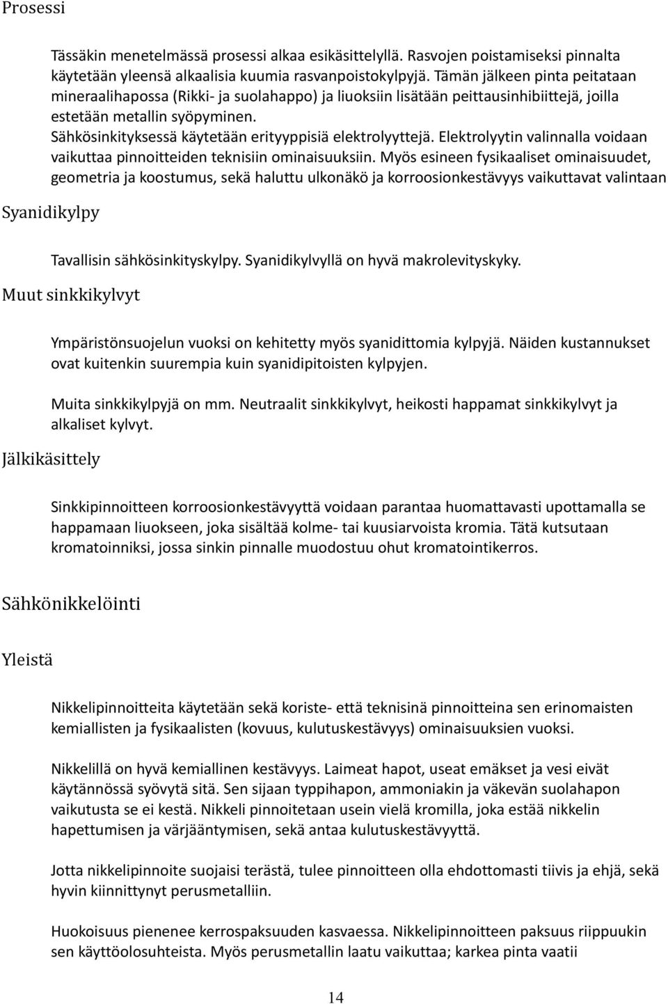 Sähkösinkityksessä käytetään erityyppisiä elektrolyyttejä. Elektrolyytin valinnalla voidaan vaikuttaa pinnoitteiden teknisiin ominaisuuksiin.