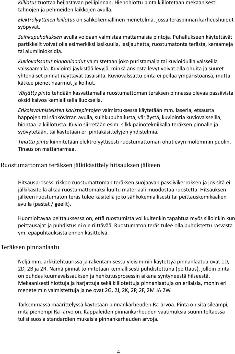 Puhallukseen käytettävät partikkelit voivat olla esimerkiksi lasikuulia, lasijauhetta, ruostumatonta terästa, keraameja tai alumiinioksidia.