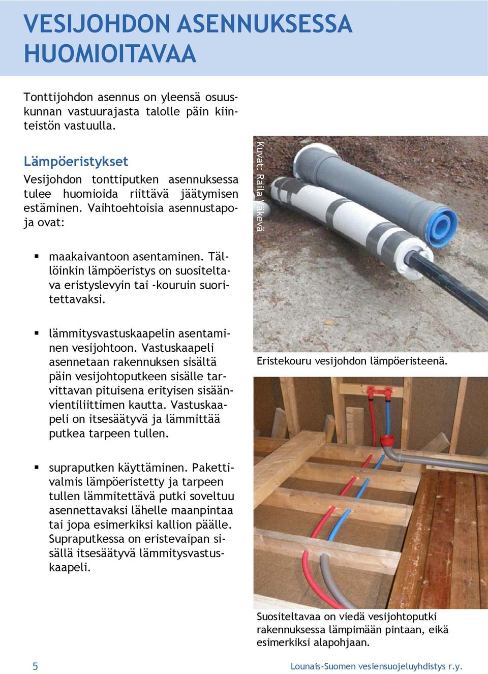 Täl- löinkin lämpöeristys on suositeltava eristyslevyin tai -kouruin suoritettavaksi. lämmitysvastuskaapelin asentaminen vesijohtoon.