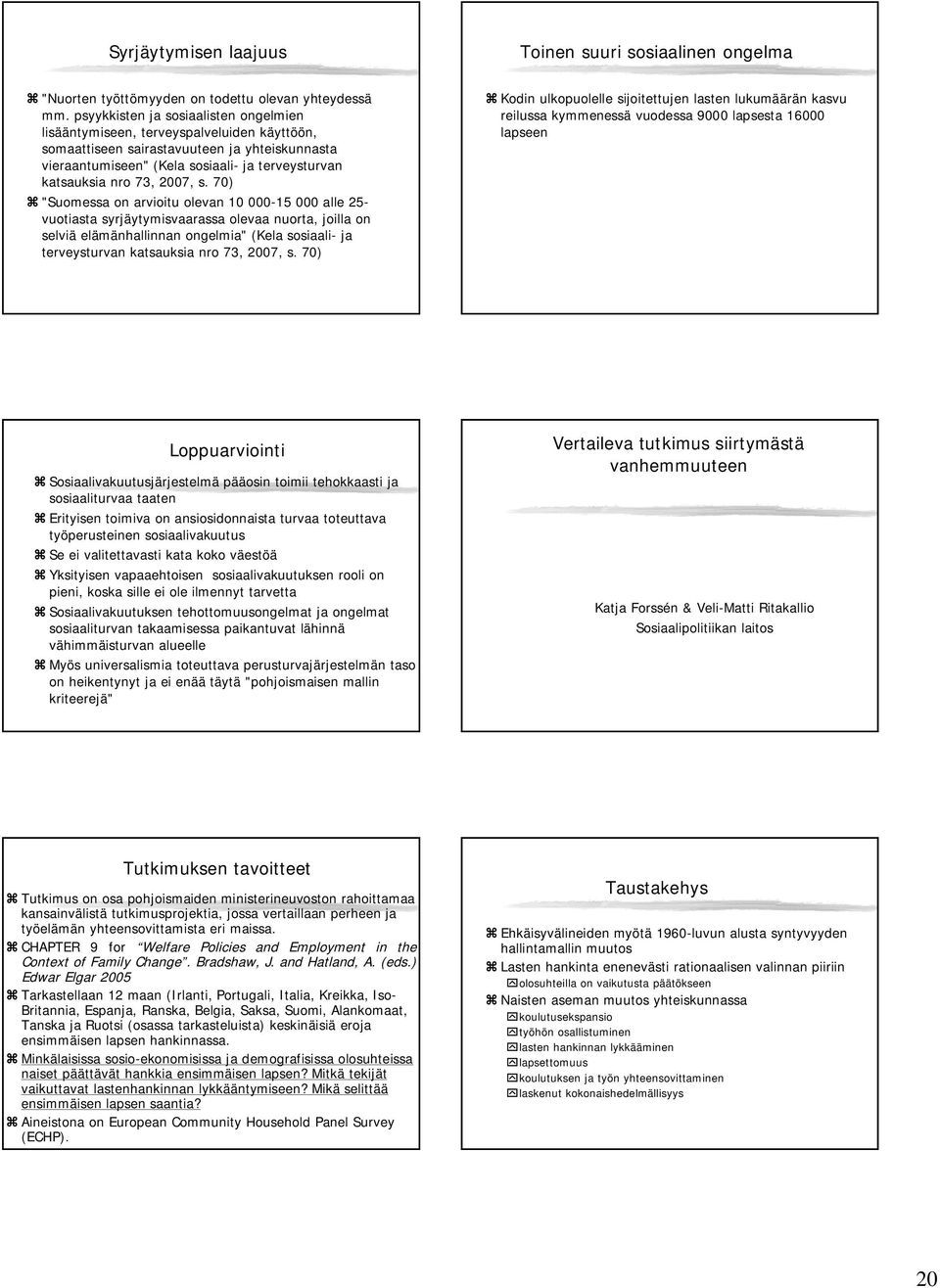 27, s. 7) "Suomessa on arvioitu olevan 1 - alle 2- vuotiasta syrjäytymisvaarassa olevaa nuorta, joilla on selviä elämänhallinnan ongelmia" (Kela sosiaali- ja terveysturvan katsauksia nro 73, 27, s.