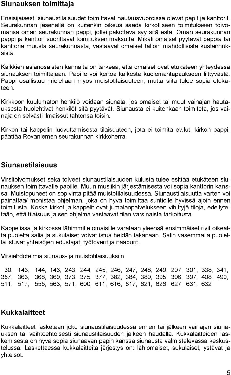 Oman seurakunnan pappi ja kanttori suorittavat toimituksen maksutta. Mikäli omaiset pyytävät pappia tai kanttoria muusta seurakunnasta, vastaavat omaiset tällöin mahdollisista kustannuksista.