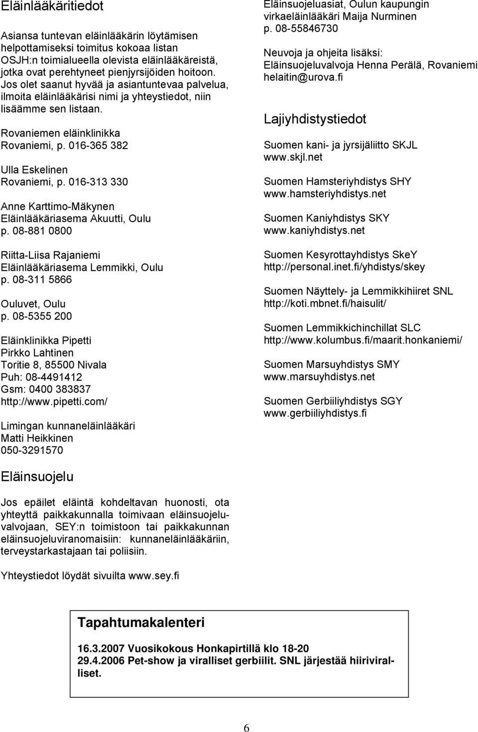 016-313 330 Anne Karttimo-Mäkynen Eläinlääkäriasema Akuutti, Oulu p. 08-881 0800 Riitta-Liisa Rajaniemi Eläinlääkäriasema Lemmikki, Oulu p. 08-311 5866 Ouluvet, Oulu p.