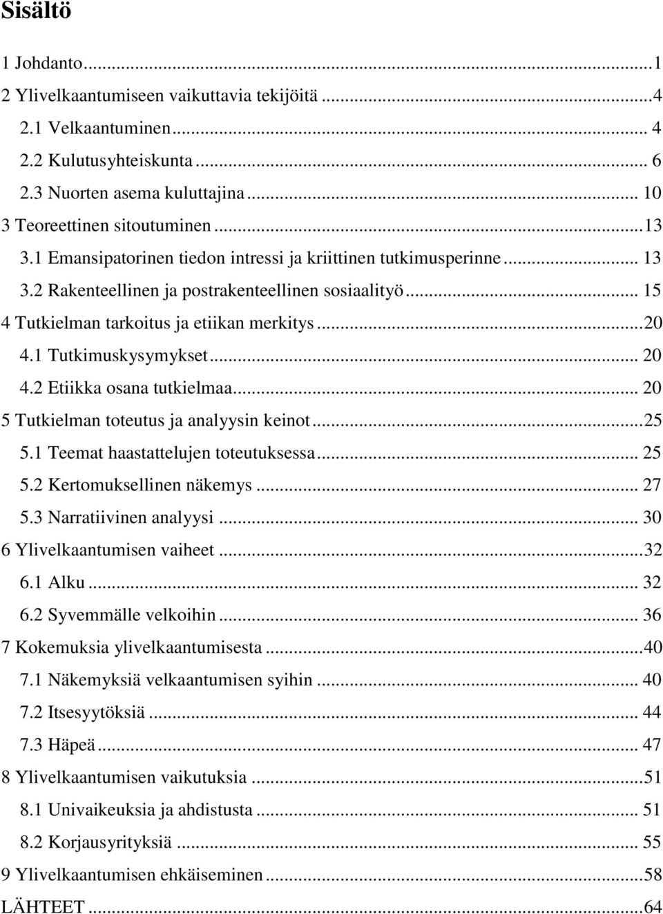 1 Tutkimuskysymykset... 20 4.2 Etiikka osana tutkielmaa... 20 5 Tutkielman toteutus ja analyysin keinot... 25 5.1 Teemat haastattelujen toteutuksessa... 25 5.2 Kertomuksellinen näkemys... 27 5.