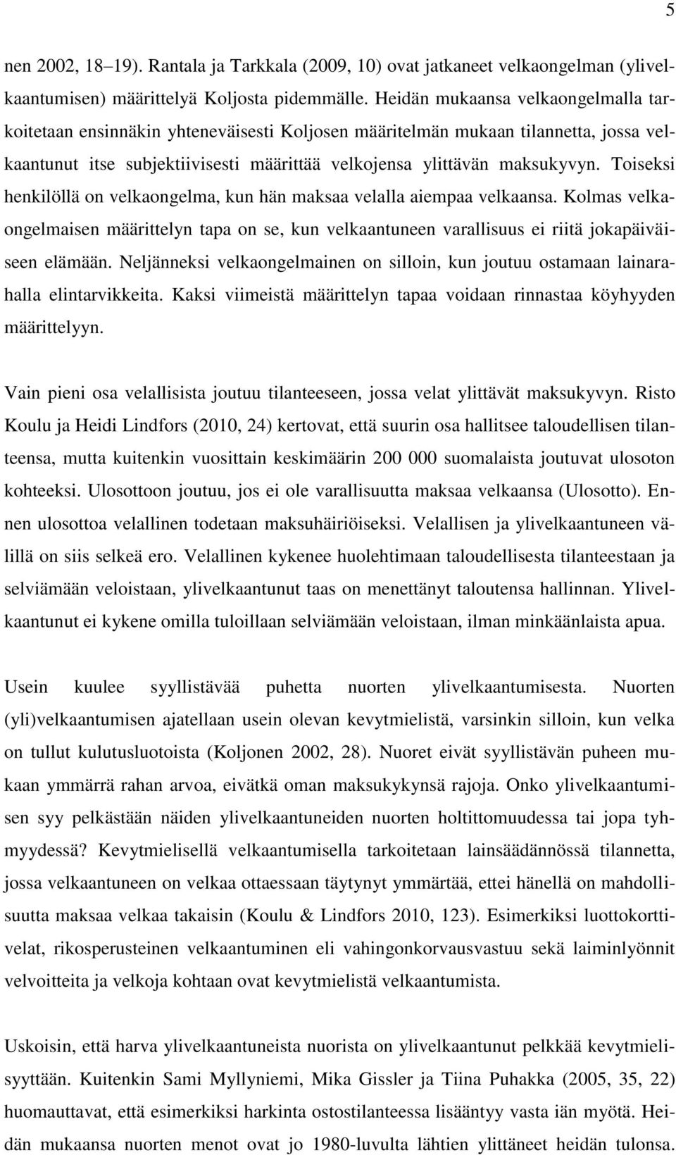 Toiseksi henkilöllä on velkaongelma, kun hän maksaa velalla aiempaa velkaansa. Kolmas velkaongelmaisen määrittelyn tapa on se, kun velkaantuneen varallisuus ei riitä jokapäiväiseen elämään.