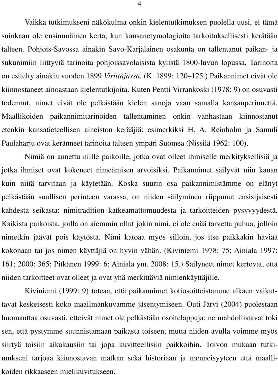 Tarinoita on esitelty ainakin vuoden 1899 Virittäjässä. (K. 1899: 120 125.) Paikannimet eivät ole kiinnostaneet ainoastaan kielentutkijoita.