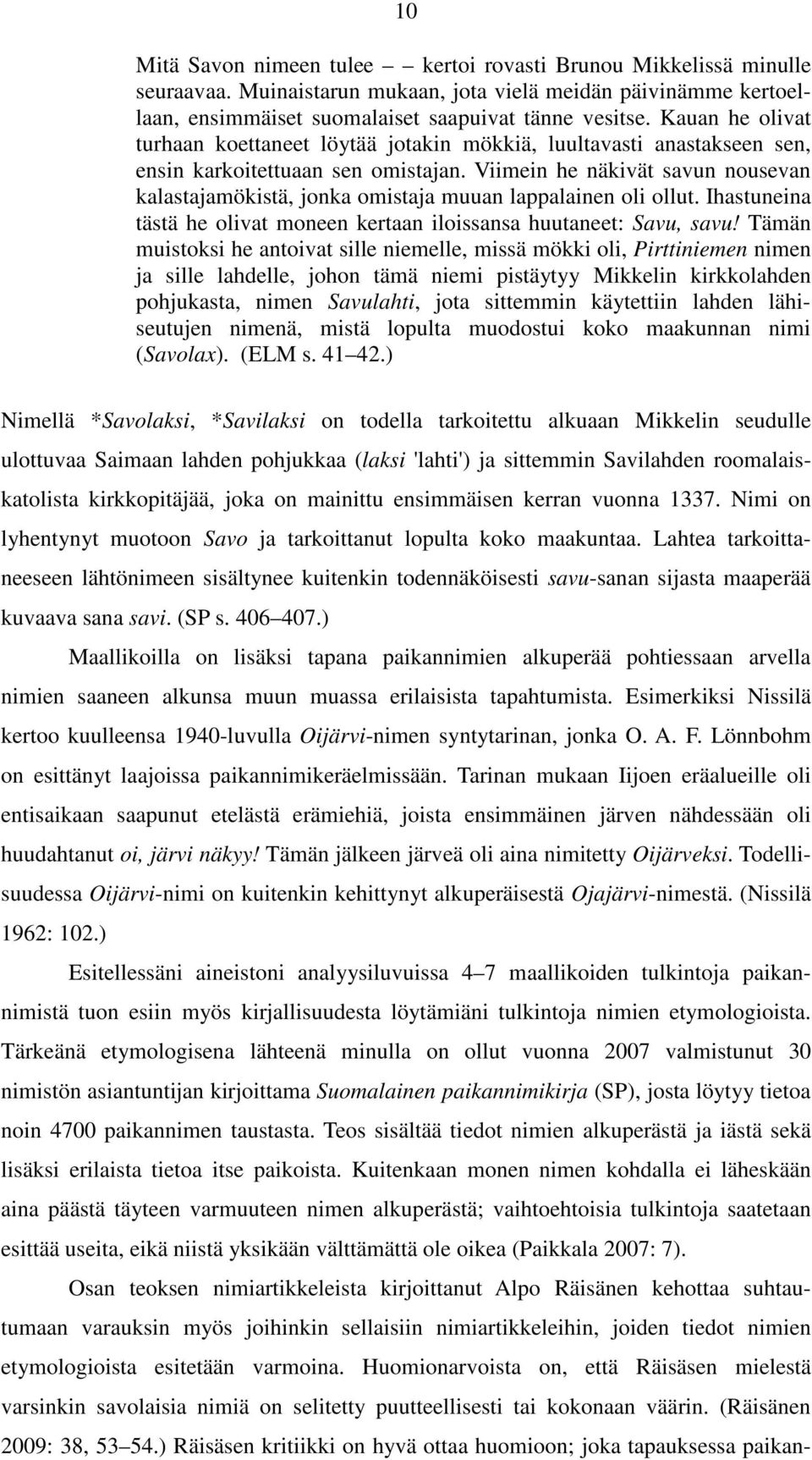 Viimein he näkivät savun nousevan kalastajamökistä, jonka omistaja muuan lappalainen oli ollut. Ihastuneina tästä he olivat moneen kertaan iloissansa huutaneet: Savu, savu!