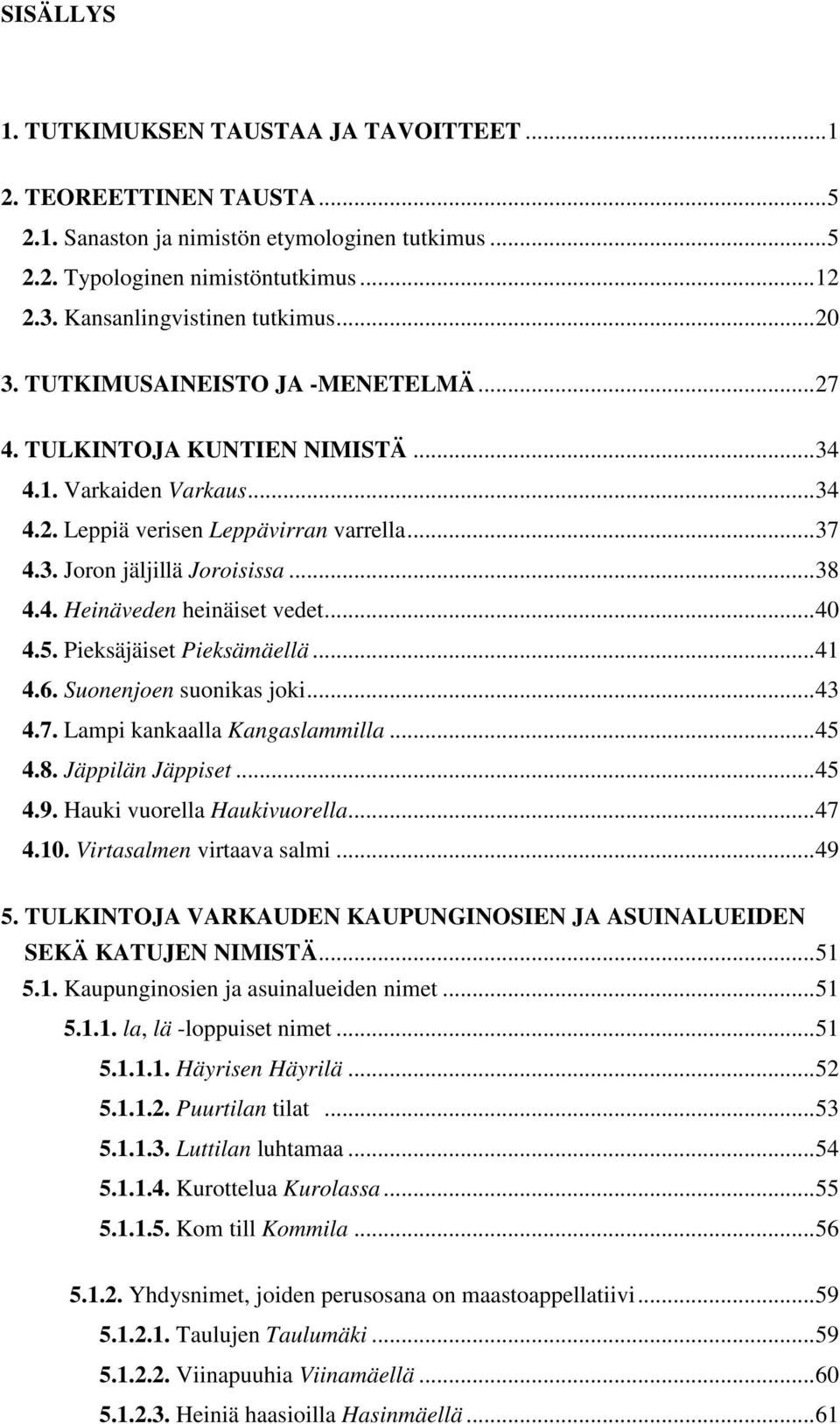 .. 38 4.4. Heinäveden heinäiset vedet... 40 4.5. Pieksäjäiset Pieksämäellä... 41 4.6. Suonenjoen suonikas joki... 43 4.7. Lampi kankaalla Kangaslammilla... 45 4.8. Jäppilän Jäppiset... 45 4.9.