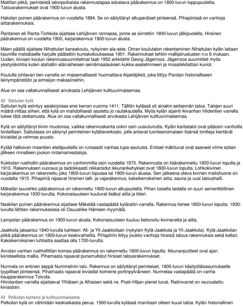 Hirsinen päärakennus on vuodelta 1900, karjarakennus 1900-luvun alusta. Mäen päällä sijaitsee Nihattulan kansakoulu, nykyinen ala-aste.