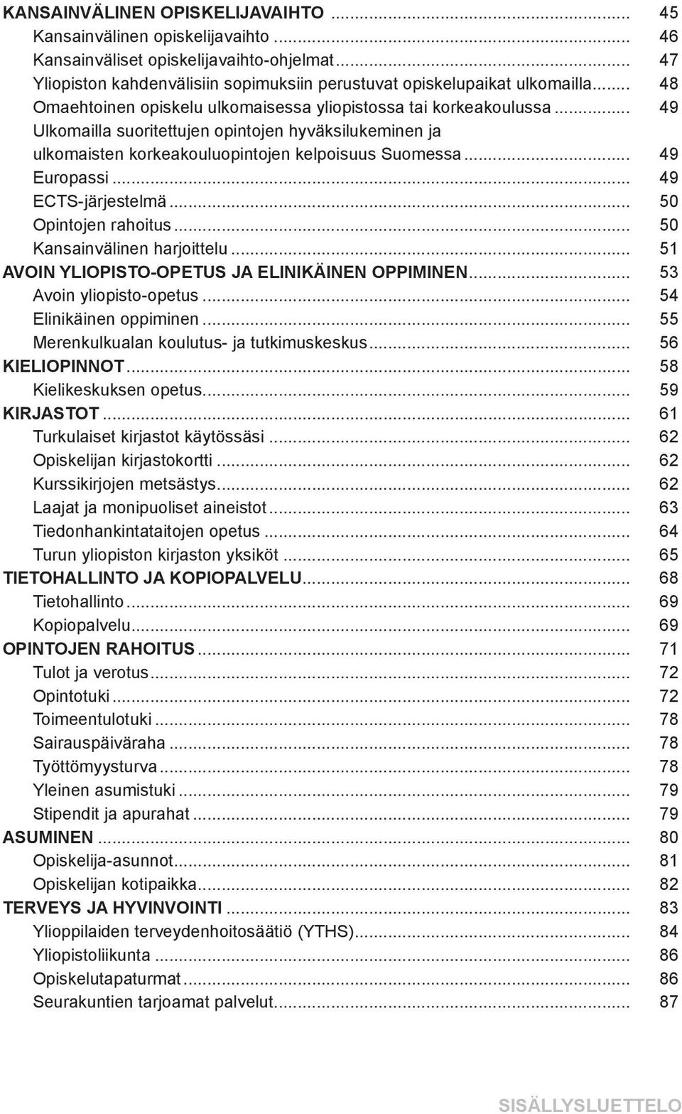 .. 49 ECTS-järjestelmä... 50 Opintojen rahoitus... 50 Kansainvälinen harjoittelu... 51 AVOIN YLIOPISTO-OPETUS JA ELINIKÄINEN OPPIMINEN... 53 Avoin yliopisto-opetus... 54 Elinikäinen oppiminen.