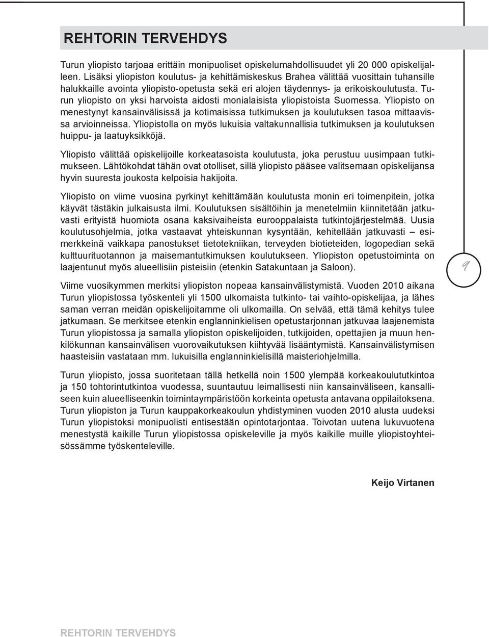 Turun yliopisto on yksi harvoista aidosti monialaisista yliopistoista Suomessa. Yliopisto on menestynyt kansainvälisissä ja kotimaisissa tutkimuksen ja koulutuksen tasoa mittaavissa arvioinneissa.