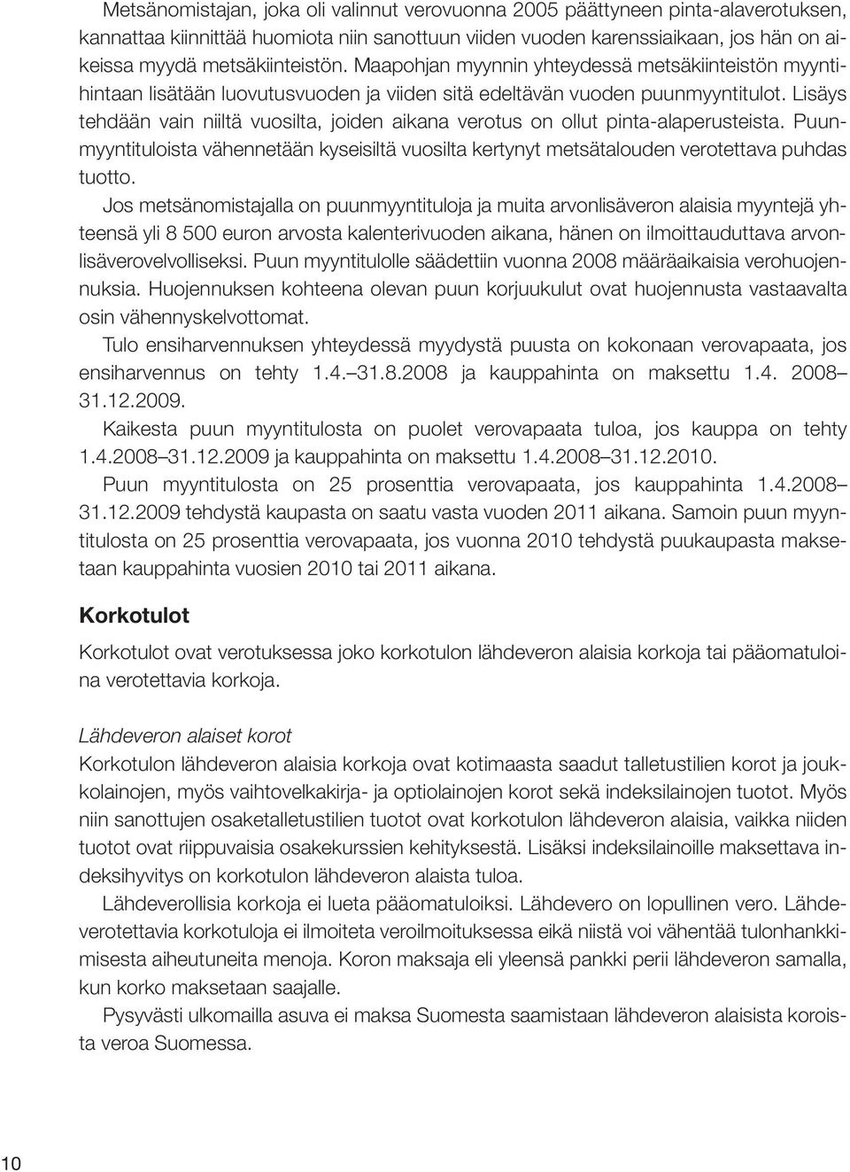 Lisäys tehdään vain niiltä vuosilta, joiden aikana verotus on ollut pinta-alaperusteista. Puunmyyntituloista vähennetään kyseisiltä vuosilta kertynyt metsätalouden verotettava puhdas tuotto.