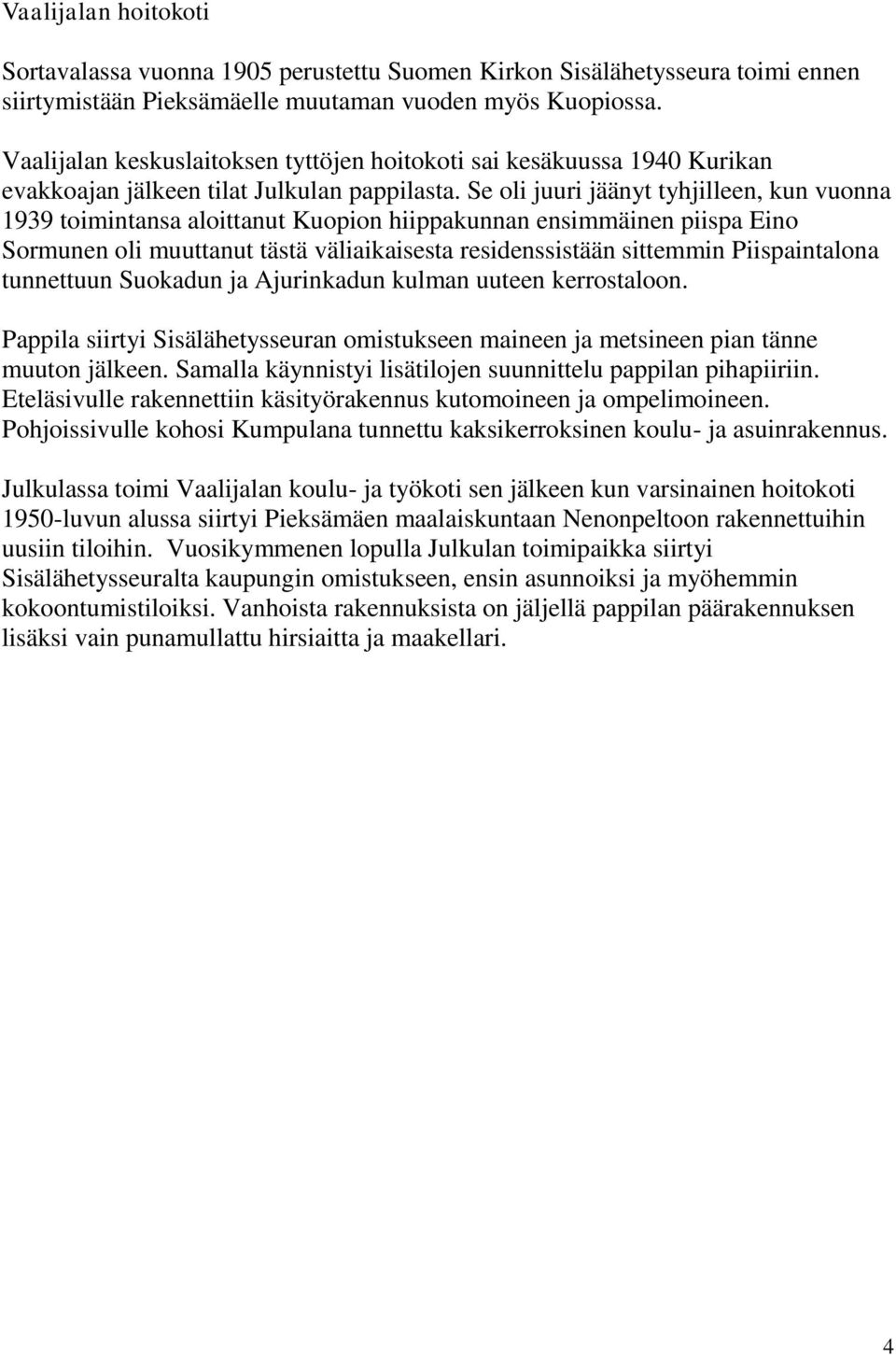 Se oli juuri jäänyt tyhjilleen, kun vuonna 1939 toimintansa aloittanut Kuopion hiippakunnan ensimmäinen piispa Eino Sormunen oli muuttanut tästä väliaikaisesta residenssistään sittemmin