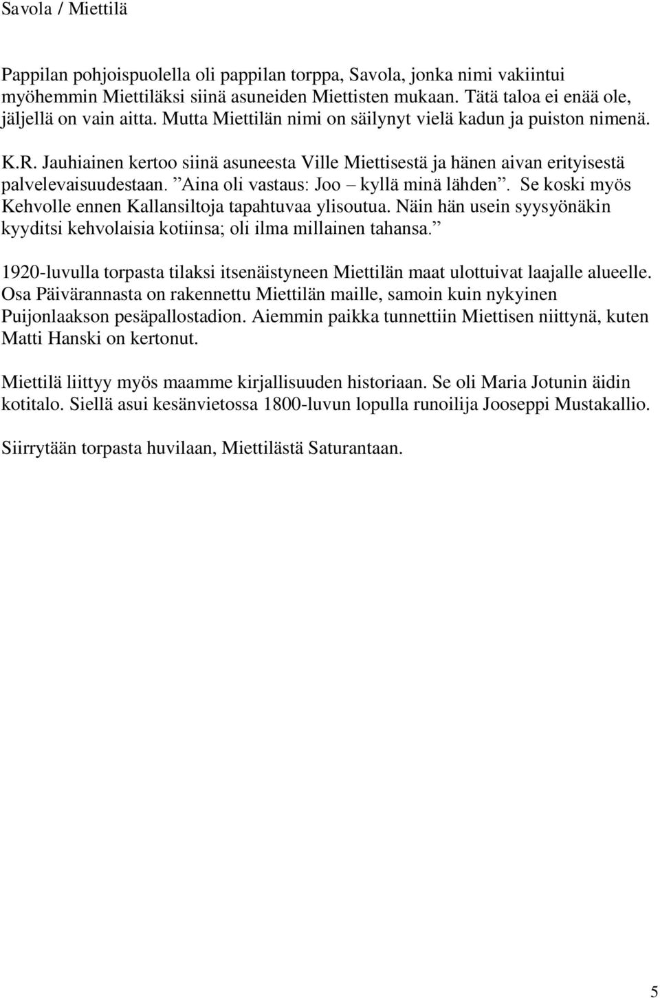 Aina oli vastaus: Joo kyllä minä lähden. Se koski myös Kehvolle ennen Kallansiltoja tapahtuvaa ylisoutua. Näin hän usein syysyönäkin kyyditsi kehvolaisia kotiinsa; oli ilma millainen tahansa.