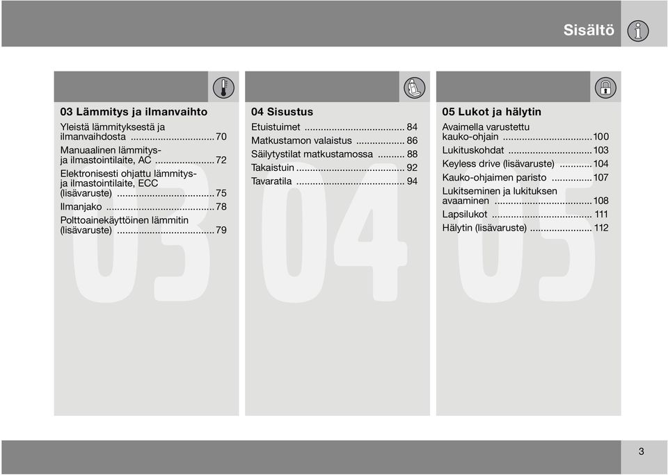 ..79 04 Sisustus Etuistuimet... 84 Matkustamon valaistus... 86 Säilytystilat matkustamossa... 88 Takaistuin... 92 Tavaratila.