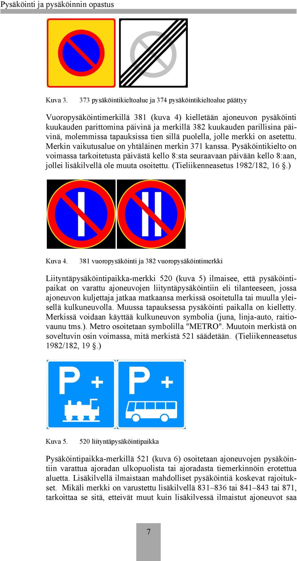 päivinä, molemmissa tapauksissa tien sillä puolella, jolle merkki on asetettu. Merkin vaikutusalue on yhtäläinen merkin 371 kanssa.