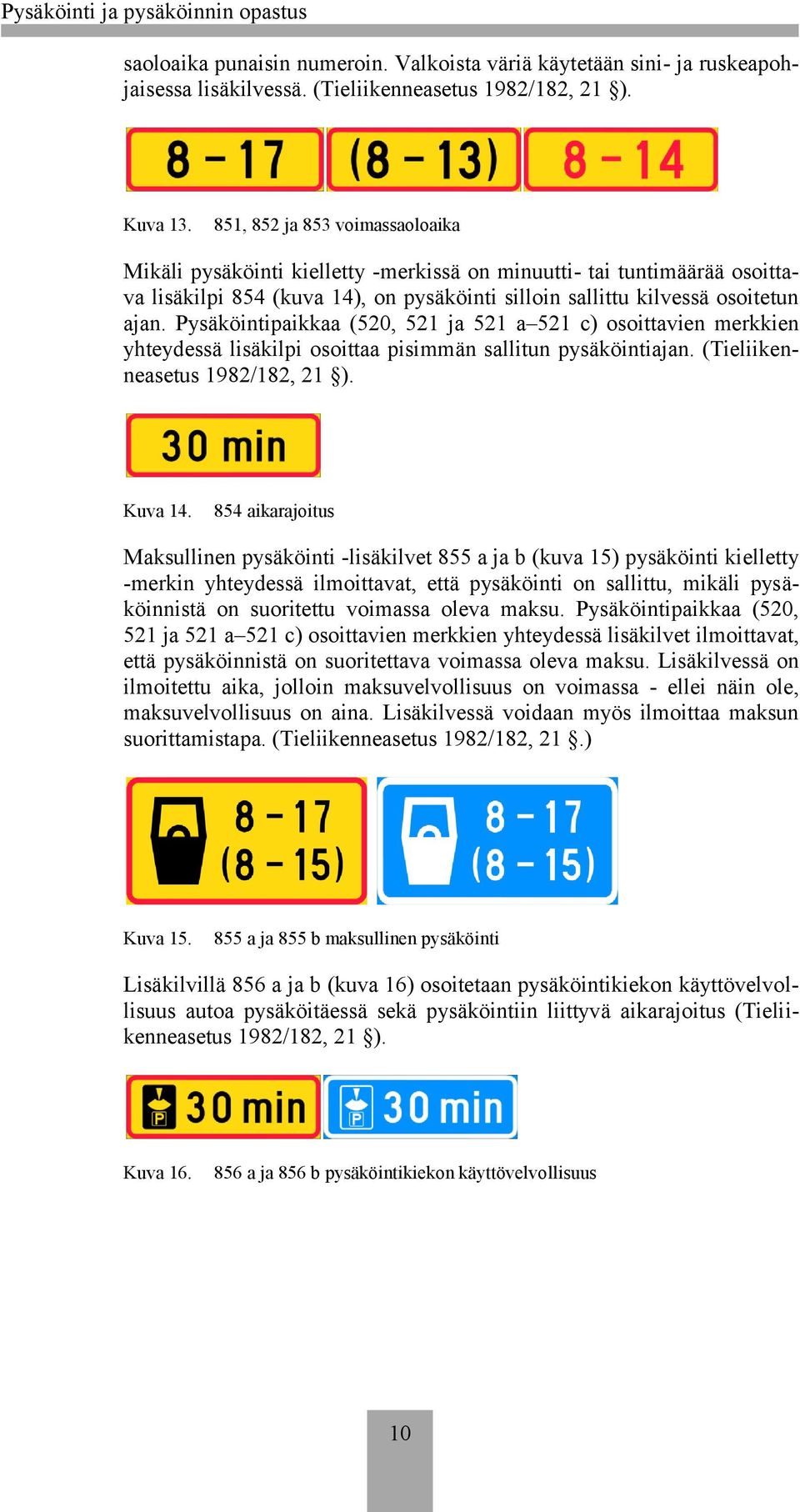 Pysäköintipaikkaa (520, 521 ja 521 a 521 c) osoittavien merkkien yhteydessä lisäkilpi osoittaa pisimmän sallitun pysäköintiajan. (Tieliikenneasetus 1982/182, 21 ). Kuva 14.