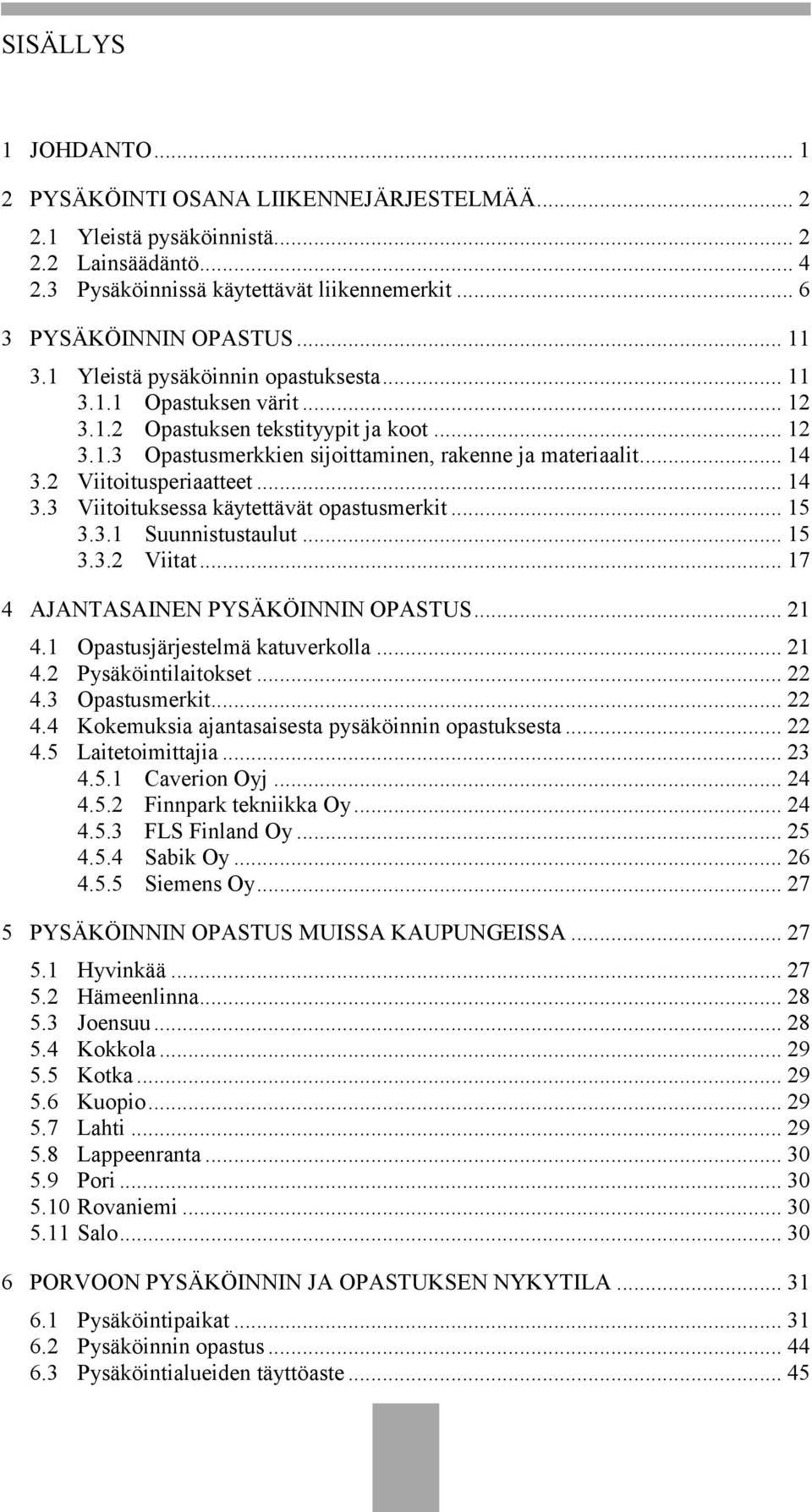 2 Viitoitusperiaatteet... 14 3.3 Viitoituksessa käytettävät opastusmerkit... 15 3.3.1 Suunnistustaulut... 15 3.3.2 Viitat... 17 4 AJANTASAINEN PYSÄKÖINNIN OPASTUS... 21 4.