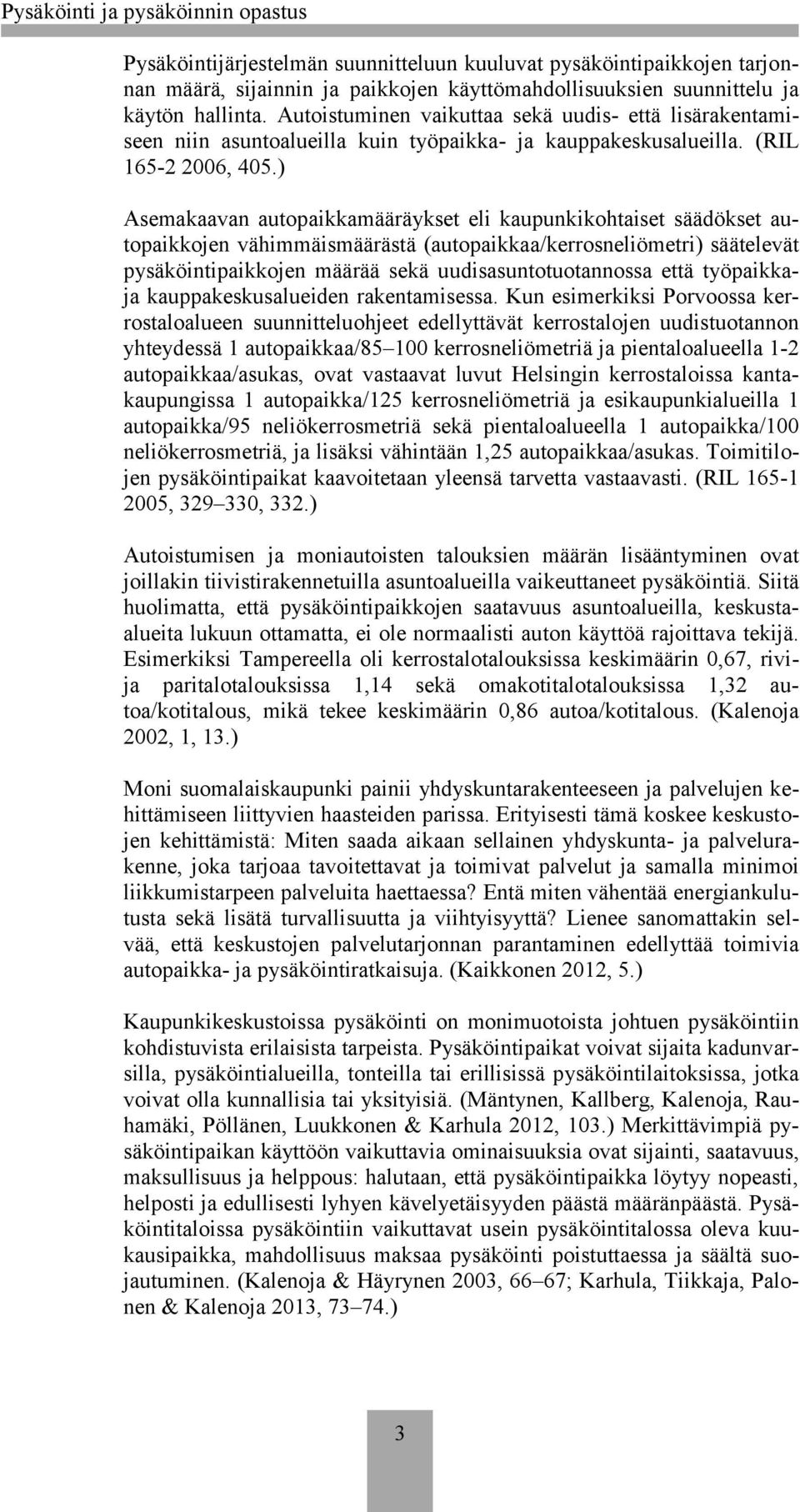 ) Asemakaavan autopaikkamääräykset eli kaupunkikohtaiset säädökset autopaikkojen vähimmäismäärästä (autopaikkaa/kerrosneliömetri) säätelevät pysäköintipaikkojen määrää sekä uudisasuntotuotannossa