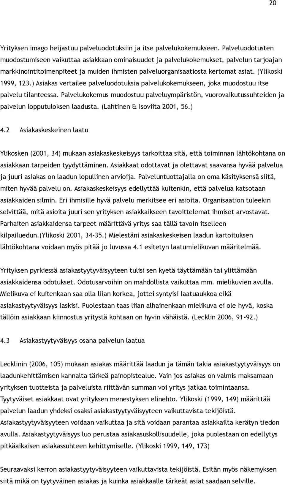 (Ylikoski 1999, 123.) Asiakas vertailee palveluodotuksia palvelukokemukseen, joka muodostuu itse palvelu tilanteessa.