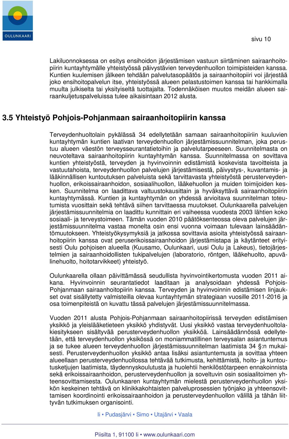 yksityiseltä tuottajalta. Todennäköisen muutos meidän alueen sairaankuljetuspalveluissa tulee aikaisintaan 2012 alusta. 3.