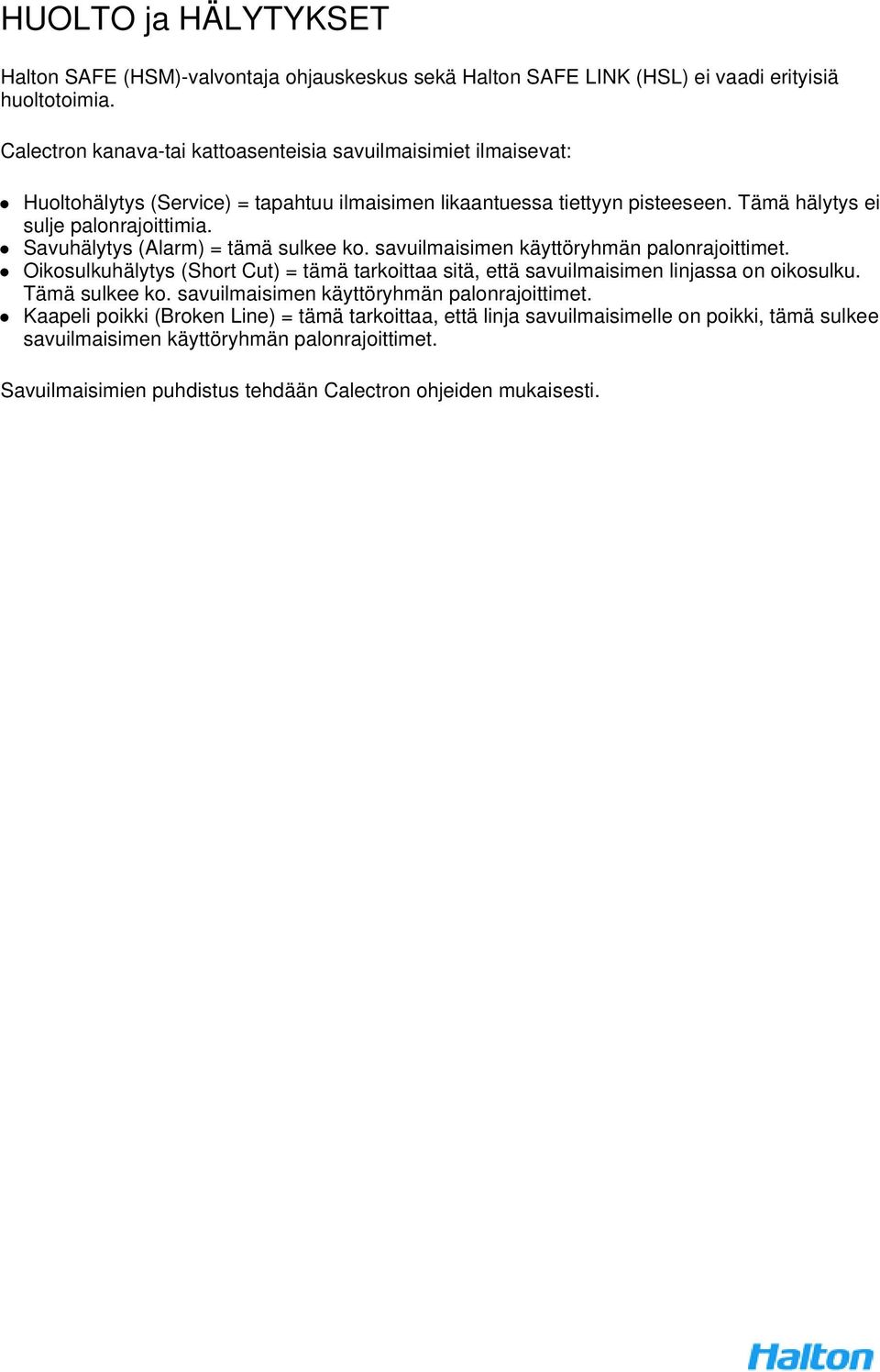 Savuhälytys (Alarm) = tämä sulkee ko. savuilmaisimen käyttöryhmän palonrajoittimet. Oikosulkuhälytys (Short Cut) = tämä tarkoittaa sitä, että savuilmaisimen linjassa on oikosulku.