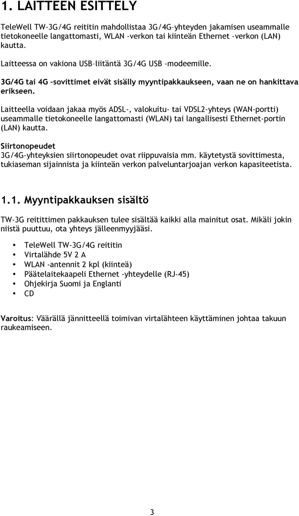 Laitteella voidaan jakaa myös ADSL-, valokuitu- tai VDSL2-yhteys (WAN-portti) useammalle tietokoneelle langattomasti (WLAN) tai langallisesti Ethernet-portin (LAN) kautta.