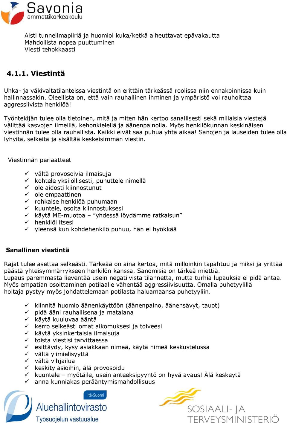 Oleellista on, että vain rauhallinen ihminen ja ympäristö voi rauhoittaa aggressiivista henkilöä!